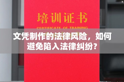 红岗文凭制作的法律风险，如何避免陷入法律纠纷？